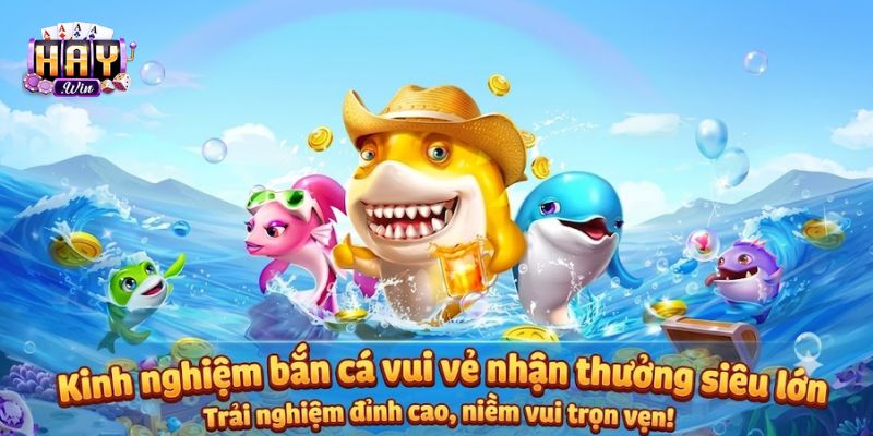 Kinh nghiệm chơi bắn cá vui vẻ ăn tiền thưởng